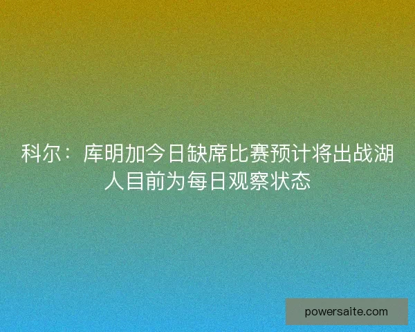 科尔：库明加今日缺席比赛预计将出战湖人目前为每日观察状态
