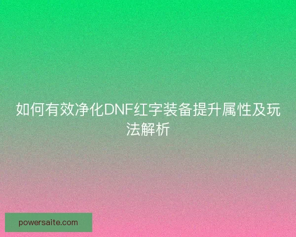 如何有效净化DNF红字装备提升属性及玩法解析