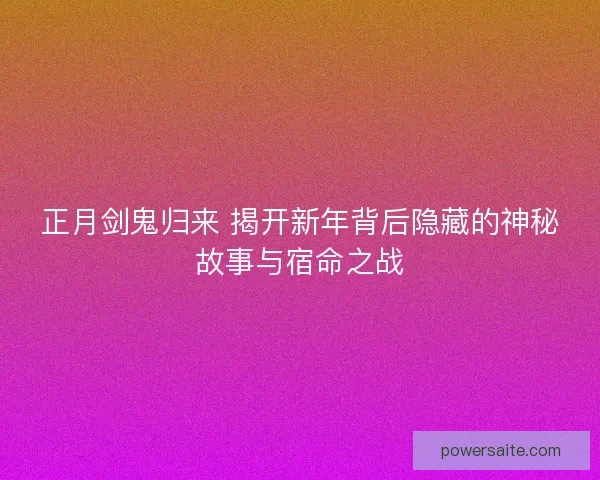 正月剑鬼归来 揭开新年背后隐藏的神秘故事与宿命之战