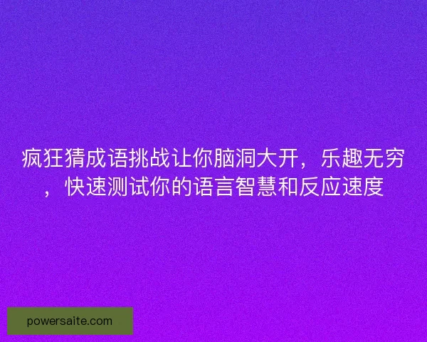 疯狂猜成语挑战让你脑洞大开，乐趣无穷，快速测试你的语言智慧和反应速度