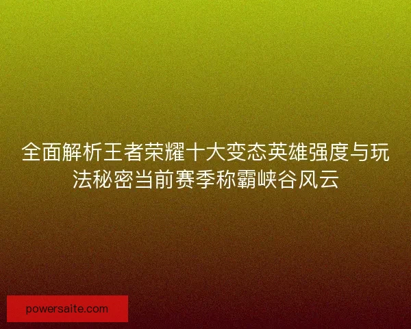 全面解析王者荣耀十大变态英雄强度与玩法秘密当前赛季称霸峡谷风云