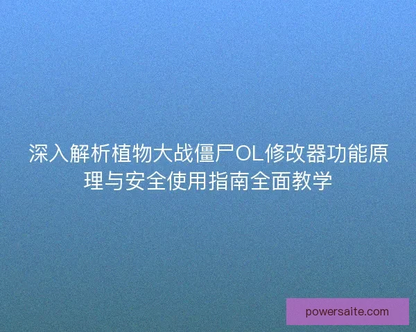 深入解析植物大战僵尸OL修改器功能原理与安全使用指南全面教学