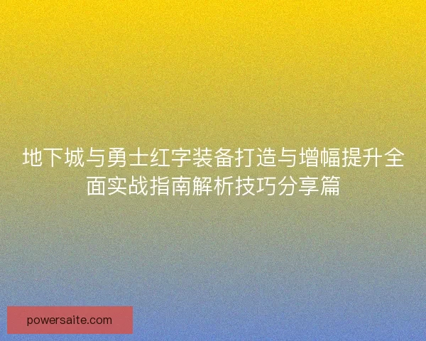 地下城与勇士红字装备打造与增幅提升全面实战指南解析技巧分享篇