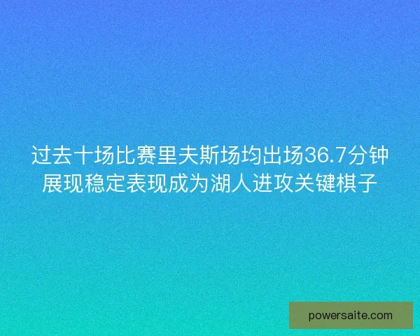 过去十场比赛里夫斯场均出场36.7分钟展现稳定表现成为湖人进攻关键棋子