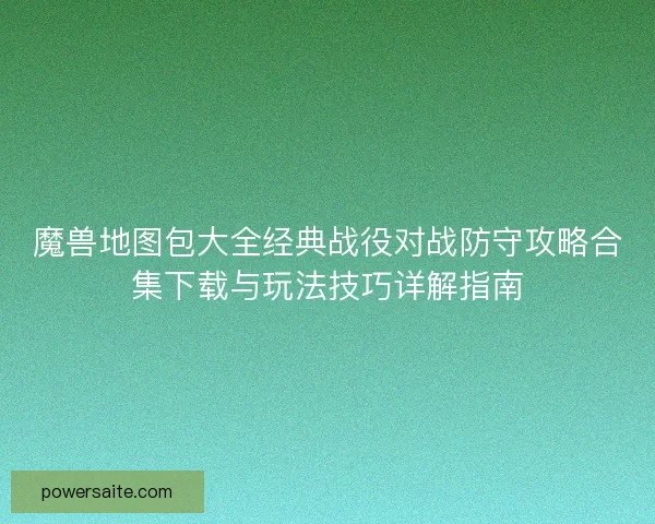 魔兽地图包大全经典战役对战防守攻略合集下载与玩法技巧详解指南