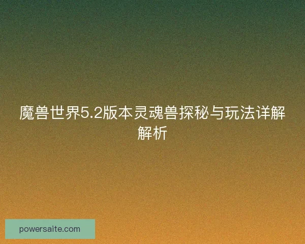 魔兽世界5.2版本灵魂兽探秘与玩法详解解析
