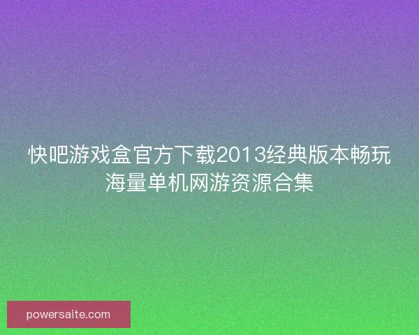 快吧游戏盒官方下载2013经典版本畅玩海量单机网游资源合集