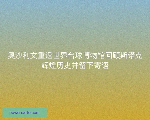 奥沙利文重返世界台球博物馆回顾斯诺克辉煌历史并留下寄语