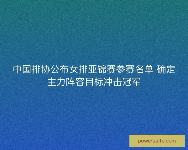 中国排协公布女排亚锦赛参赛名单 确定主力阵容目标冲击冠军