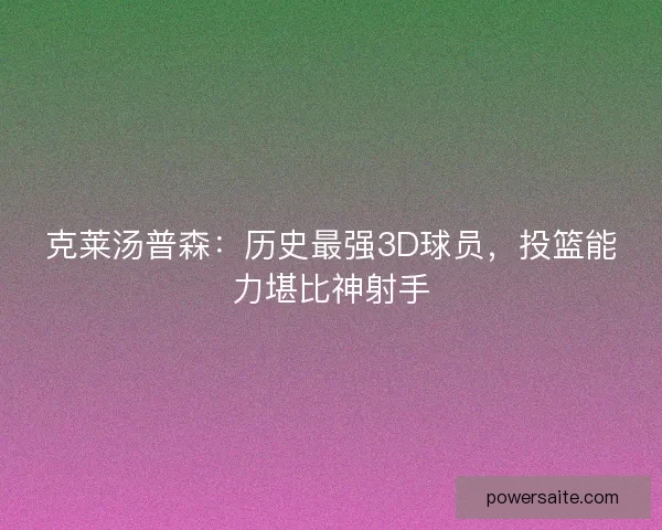 克莱汤普森：历史最强3D球员，投篮能力堪比神射手