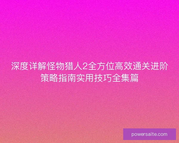 深度详解怪物猎人2全方位高效通关进阶策略指南实用技巧全集篇