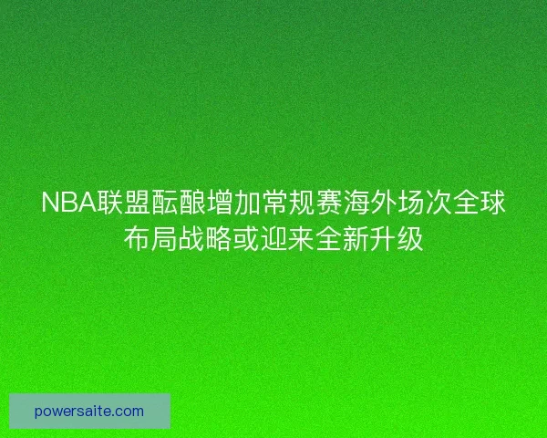 NBA联盟酝酿增加常规赛海外场次全球布局战略或迎来全新升级